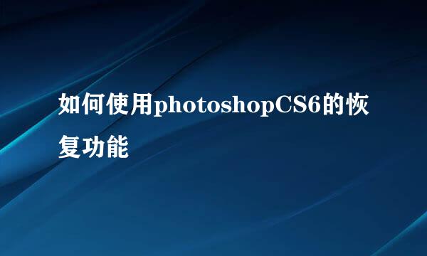 如何使用photoshopCS6的恢复功能