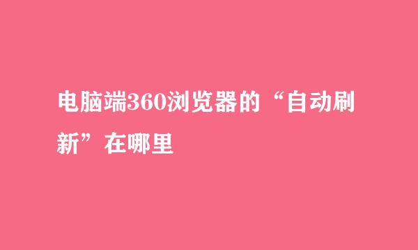 电脑端360浏览器的“自动刷新”在哪里