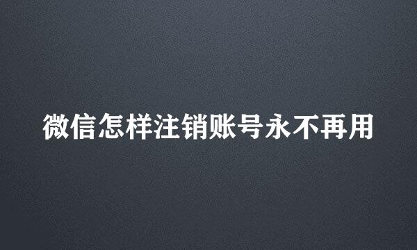 微信怎样注销账号永不再用