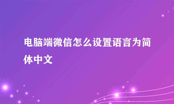 电脑端微信怎么设置语言为简体中文