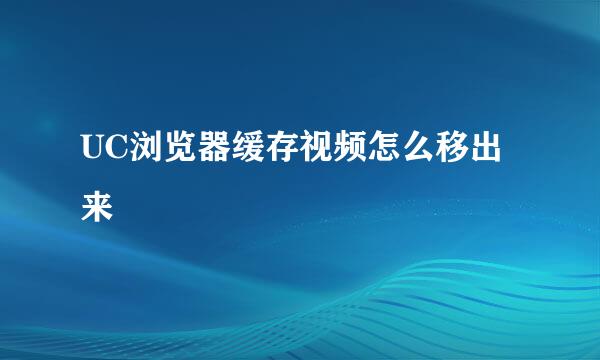 UC浏览器缓存视频怎么移出来