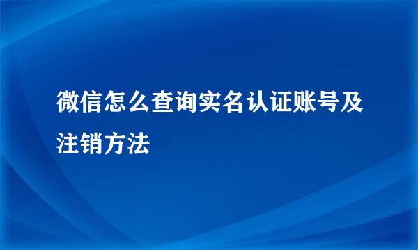 微信怎么查询实名认证账号及注销方法