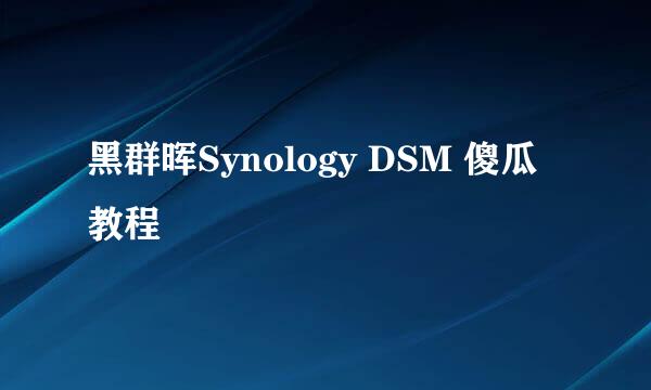 黑群晖Synology DSM 傻瓜教程
