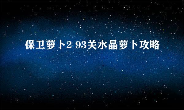 保卫萝卜2 93关水晶萝卜攻略