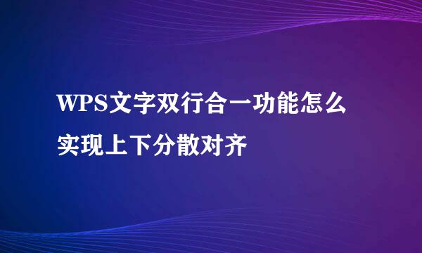 WPS文字双行合一功能怎么实现上下分散对齐