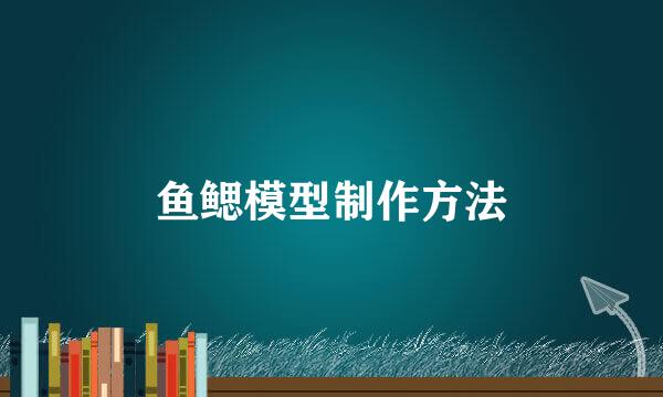 鱼鳃模型制作方法