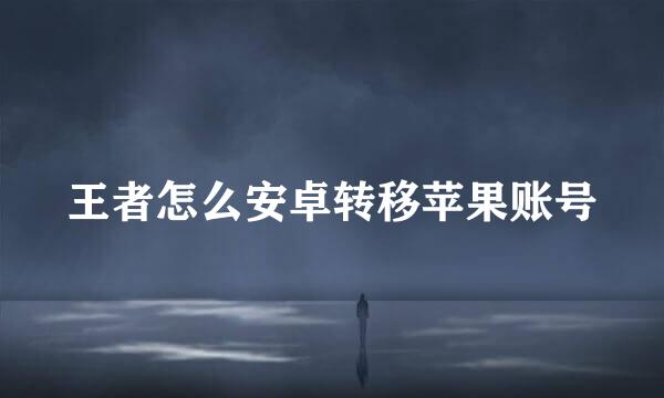 王者怎么安卓转移苹果账号