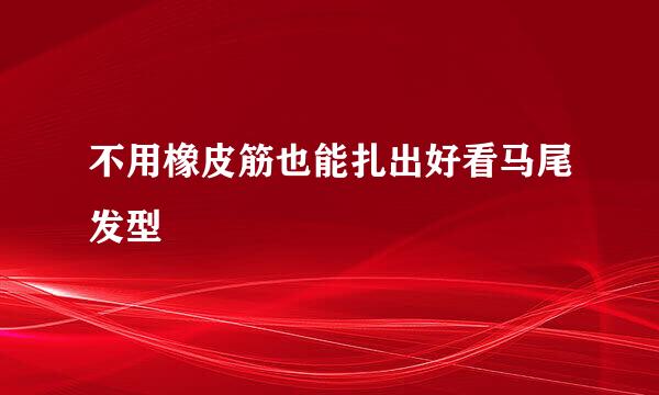不用橡皮筋也能扎出好看马尾发型