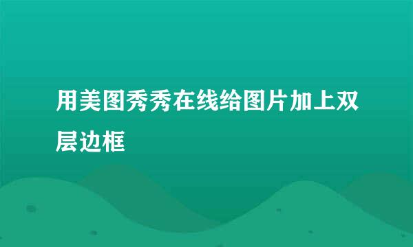 用美图秀秀在线给图片加上双层边框