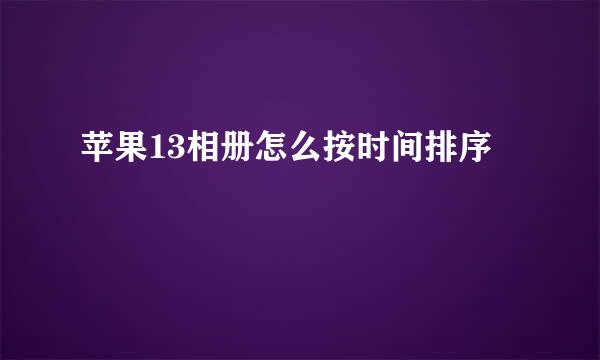 苹果13相册怎么按时间排序