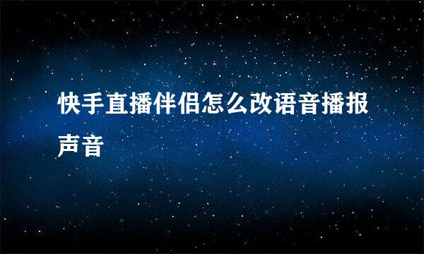 快手直播伴侣怎么改语音播报声音