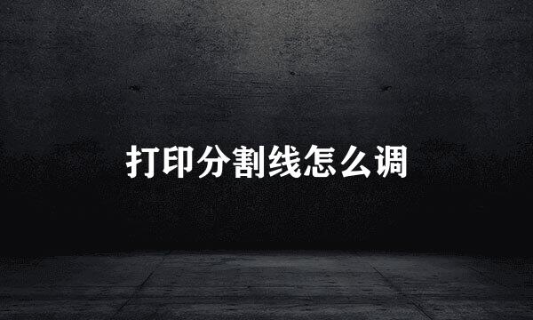 打印分割线怎么调