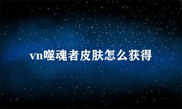 vn噬魂者皮肤怎么获得