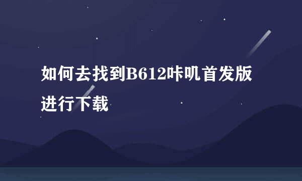 如何去找到B612咔叽首发版进行下载