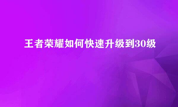 王者荣耀如何快速升级到30级