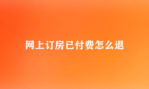 网上订房已付费怎么退