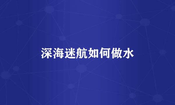 深海迷航如何做水