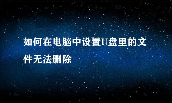 如何在电脑中设置U盘里的文件无法删除