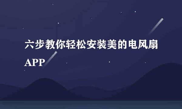 六步教你轻松安装美的电风扇APP