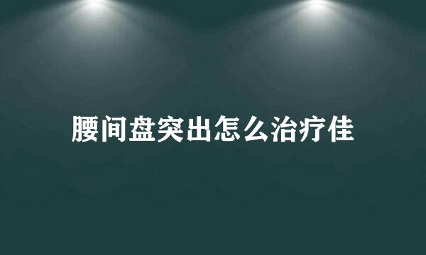 腰间盘突出怎么治疗佳