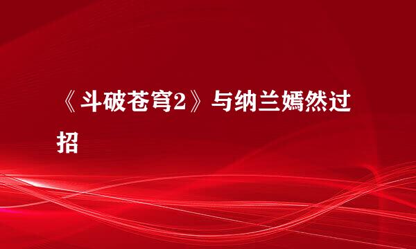 《斗破苍穹2》与纳兰嫣然过招