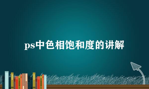 ps中色相饱和度的讲解