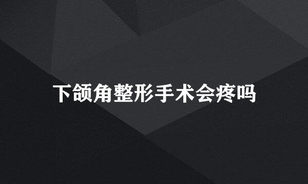 下颌角整形手术会疼吗