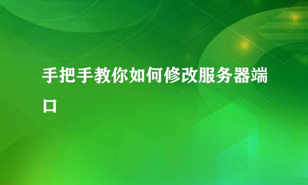 手把手教你如何修改服务器端口