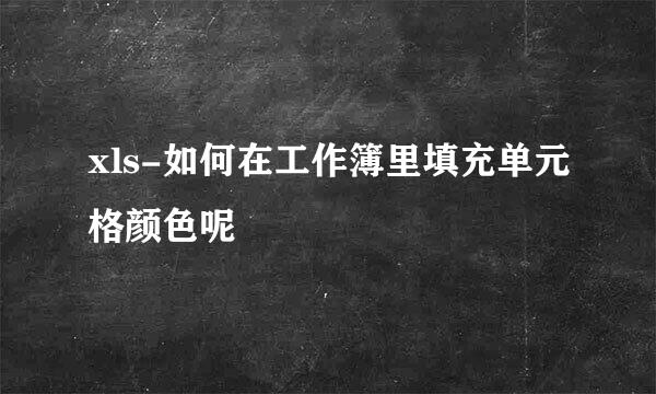 xls-如何在工作簿里填充单元格颜色呢