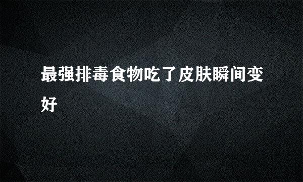 最强排毒食物吃了皮肤瞬间变好
