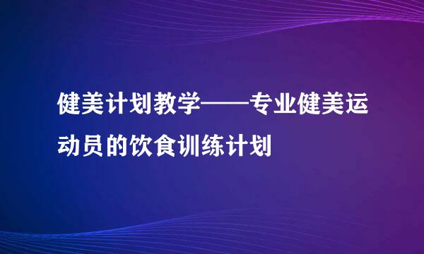 健美计划教学——专业健美运动员的饮食训练计划