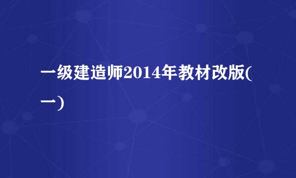一级建造师2014年教材改版(一)