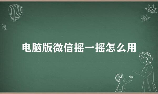 电脑版微信摇一摇怎么用