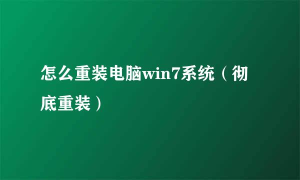 怎么重装电脑win7系统（彻底重装）