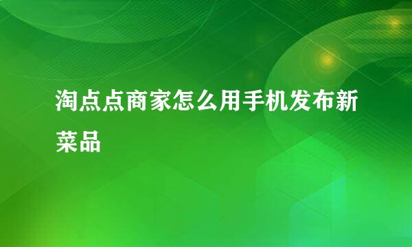 淘点点商家怎么用手机发布新菜品