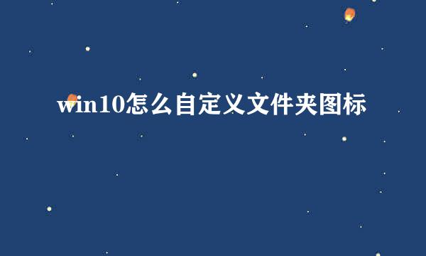 win10怎么自定义文件夹图标