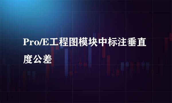 Pro/E工程图模块中标注垂直度公差