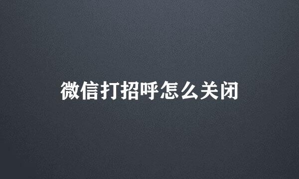 微信打招呼怎么关闭