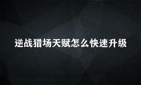 逆战猎场天赋怎么快速升级