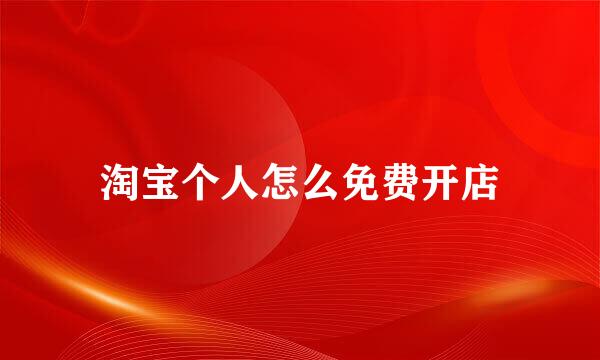 淘宝个人怎么免费开店