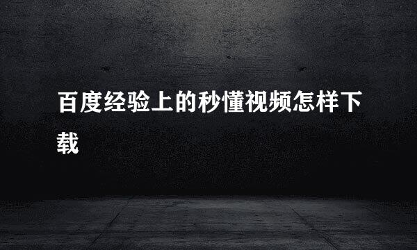 百度经验上的秒懂视频怎样下载