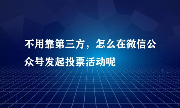 不用靠第三方，怎么在微信公众号发起投票活动呢