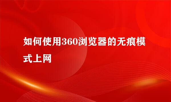 如何使用360浏览器的无痕模式上网