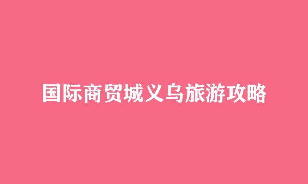 国际商贸城义乌旅游攻略