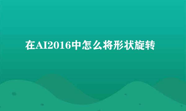 在AI2016中怎么将形状旋转
