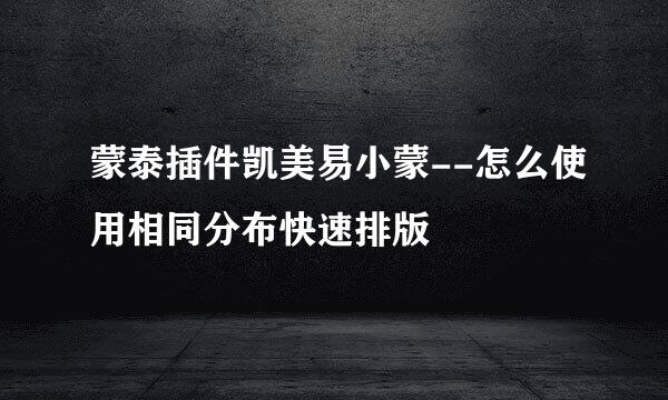 蒙泰插件凯美易小蒙--怎么使用相同分布快速排版