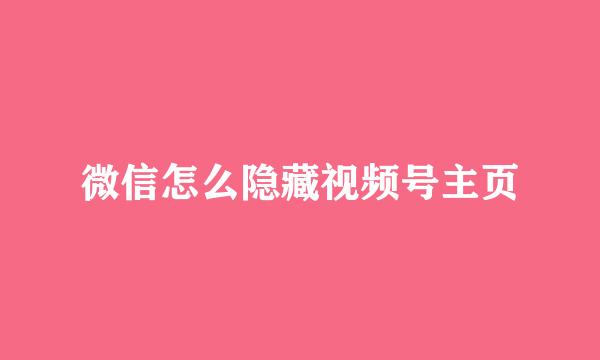微信怎么隐藏视频号主页