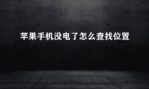 苹果手机没电了怎么查找位置