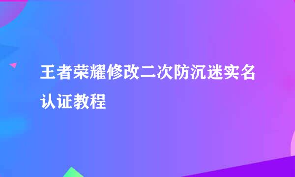 王者荣耀修改二次防沉迷实名认证教程