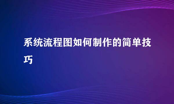 系统流程图如何制作的简单技巧